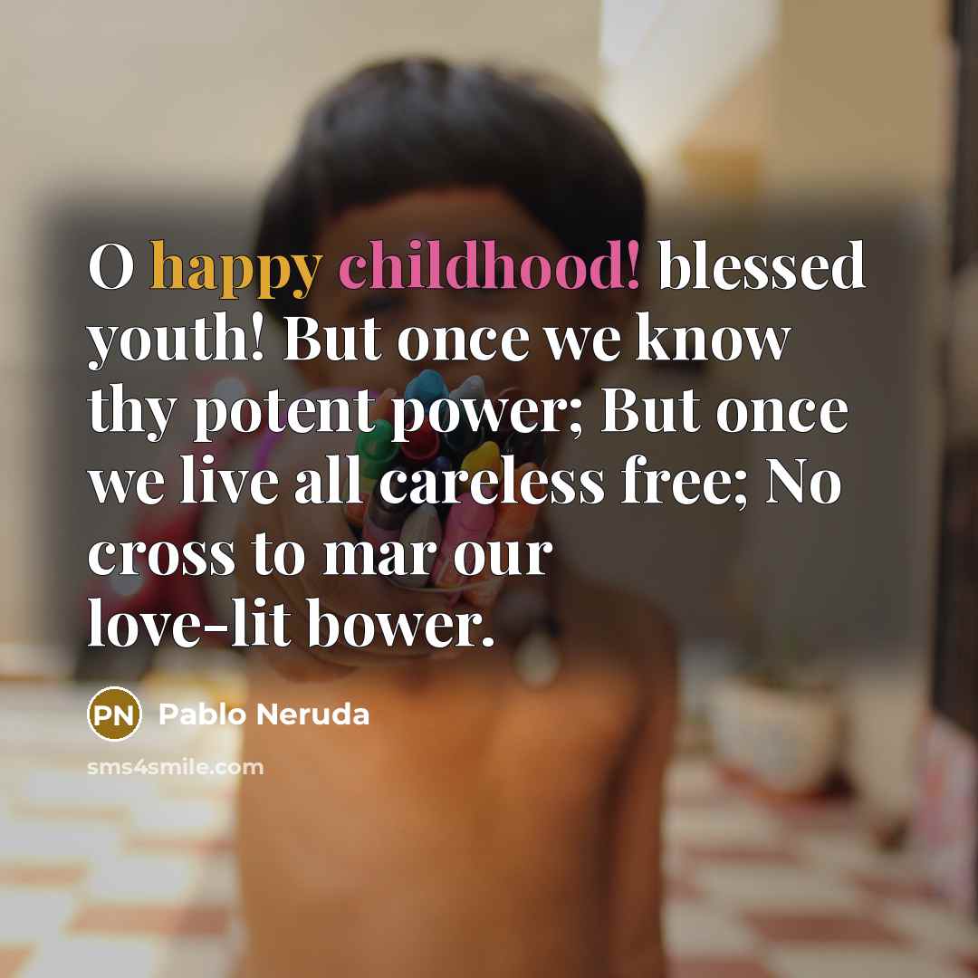“O happy childhood! blessed youth! But once we know thy…” quote by Pablo Neruda