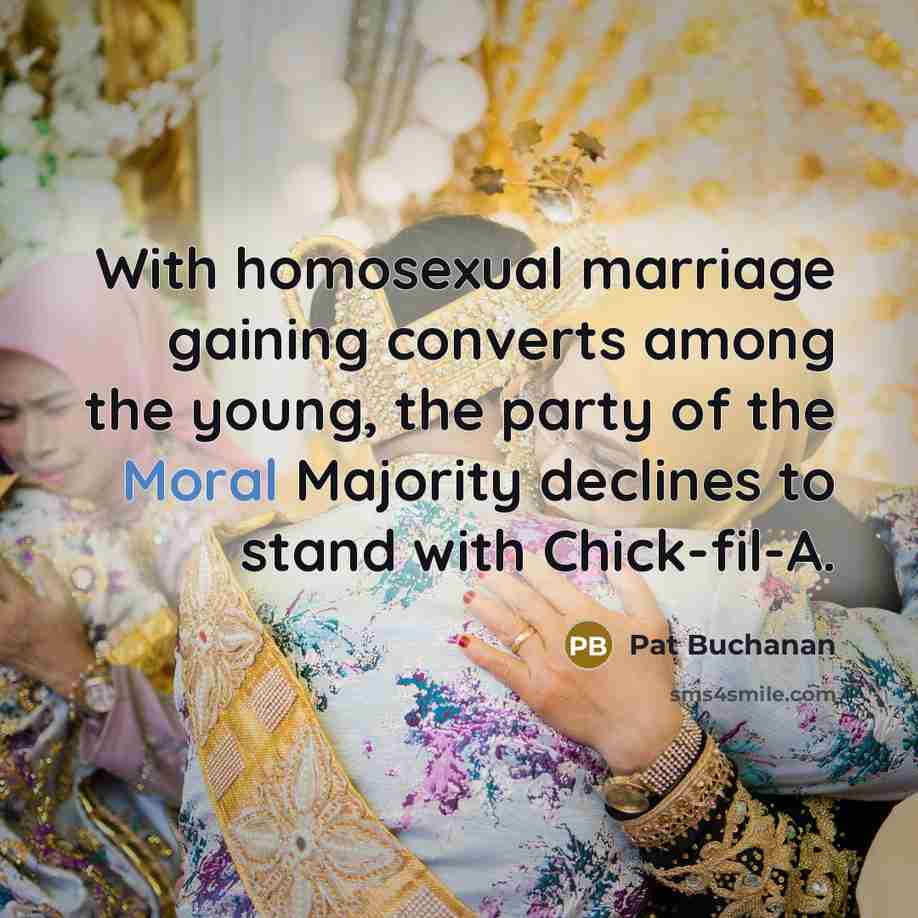“With homosexual marriage gaining converts among the young, the party of the Moral Majority declines to stand with Chick-fil-A.” quote by Pat Buchanan