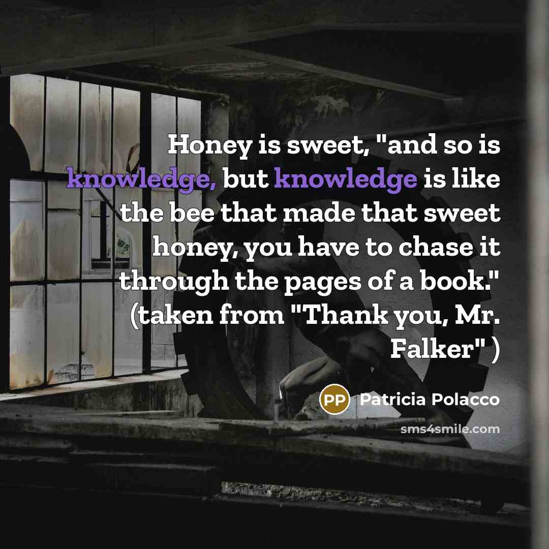 “Honey is sweet, "and so is knowledge, but knowledge is…” quote by Patricia Polacco