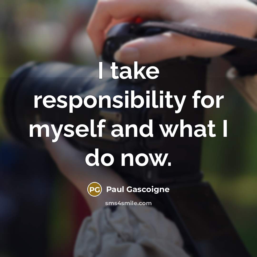 “I take responsibility for myself and what I do now.…” quote by Paul Gascoigne