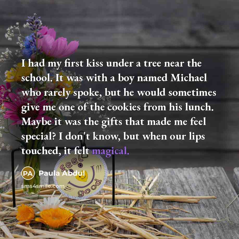 “I had my first kiss under a tree near the…” quote by Paula Abdul