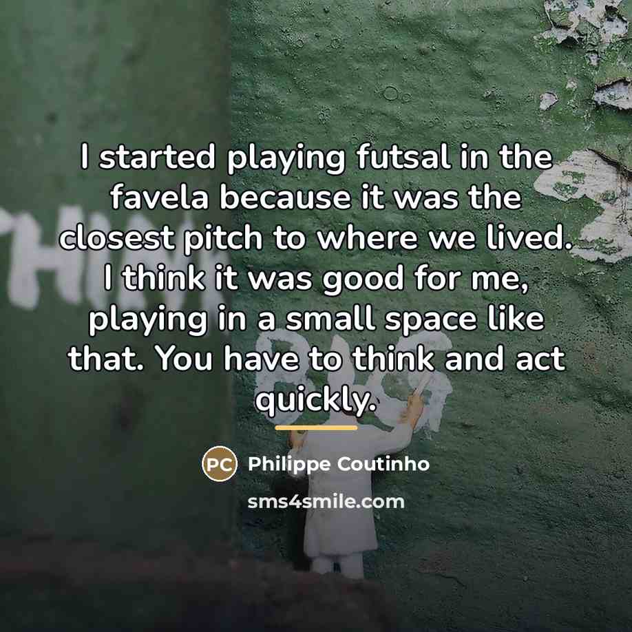 “I started playing futsal in the favela because it was…” quote by Philippe Coutinho