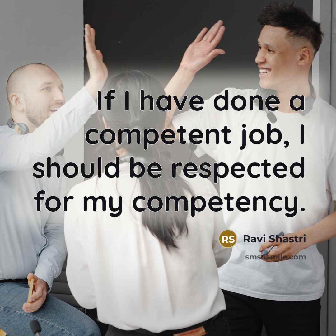 “If I have done a competent job, I should be…” quote by Ravi Shastri