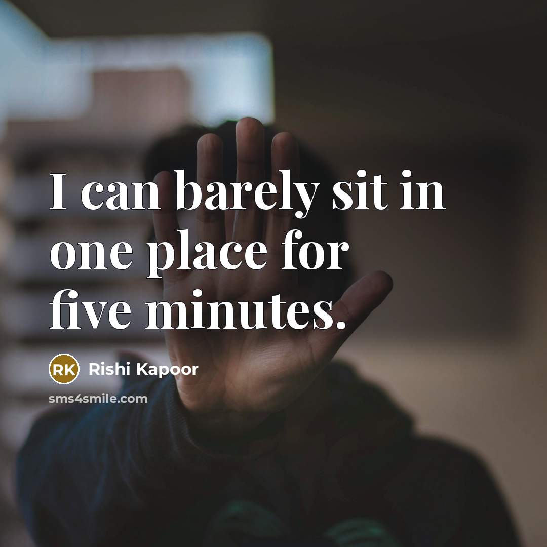 “I can barely sit in one place for five minutes.…” quote by Rishi Kapoor