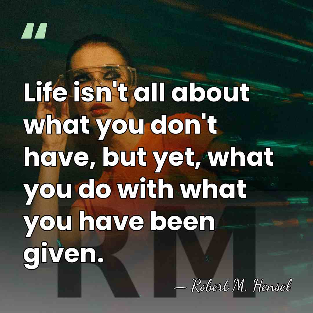 Life isn't all about what you don't have, but yet, what you&hellip; - Robert M. Hensel