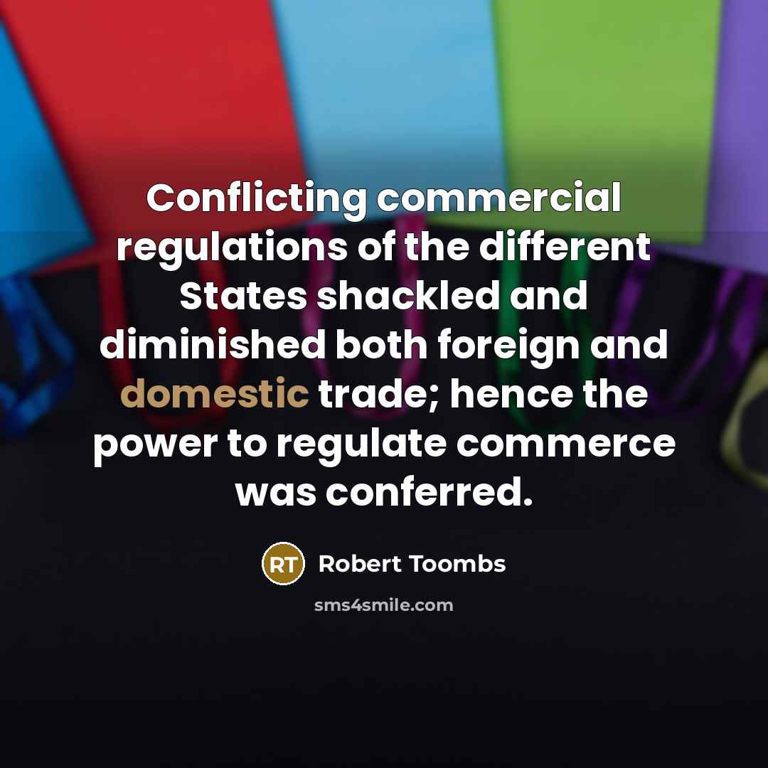 “Conflicting commercial regulations of the different States shackled and diminished…” quote by Robert Toombs