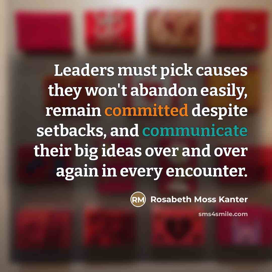 “Leaders must pick causes they won't abandon easily, remain committed…” quote by Rosabeth Moss Kanter
