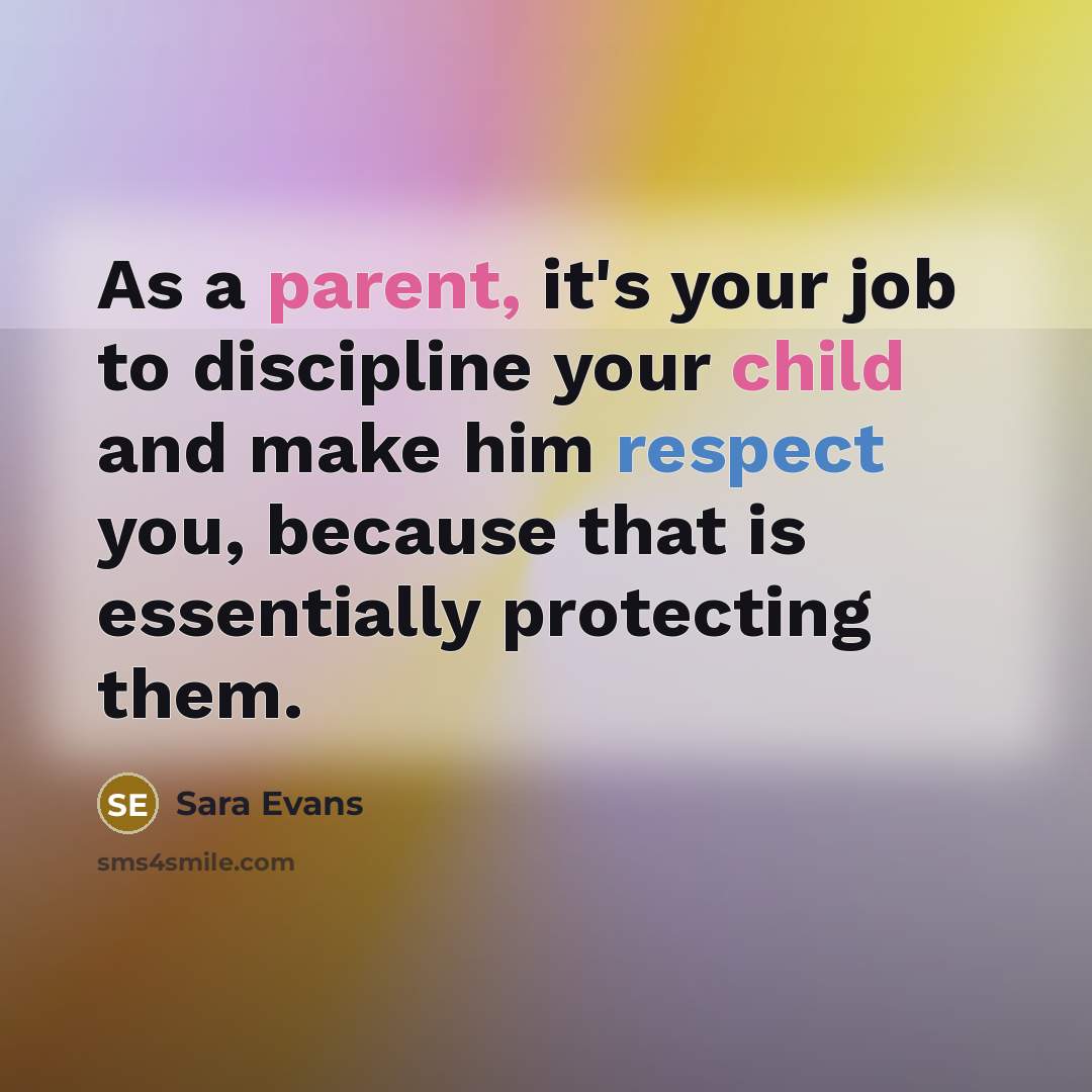 “As a parent, it's your job to discipline your child and make him respect you, because that is essentially protecting them.” quote by Sara Evans
