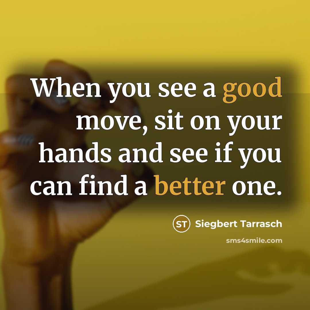 “When you see a good move, sit on your hands and see if you can find a better one.” quote by Siegbert Tarrasch