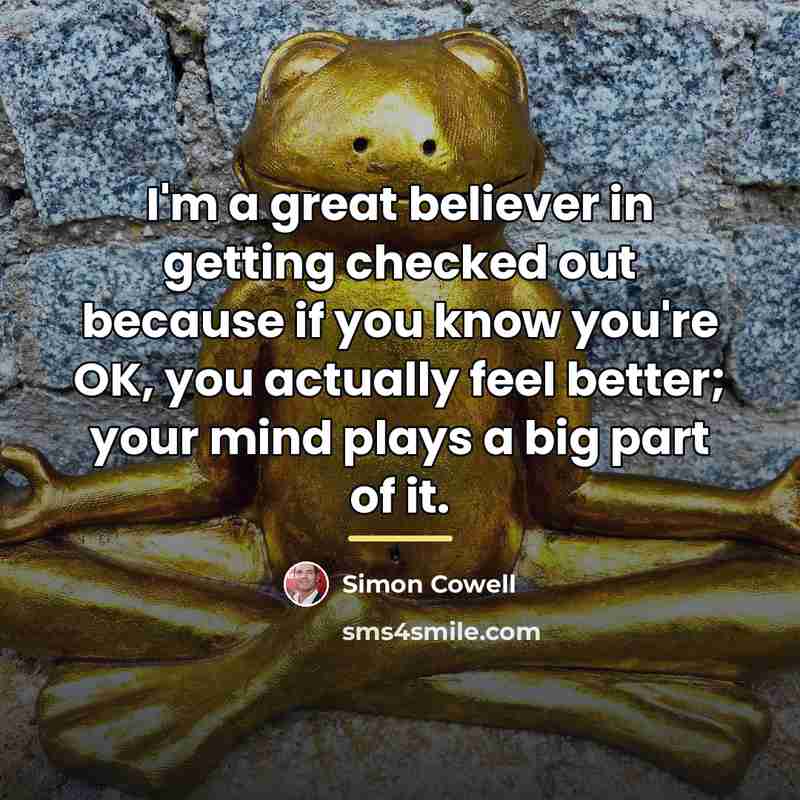 “I'm a great believer in getting checked out because if…” quote by Simon Cowell
