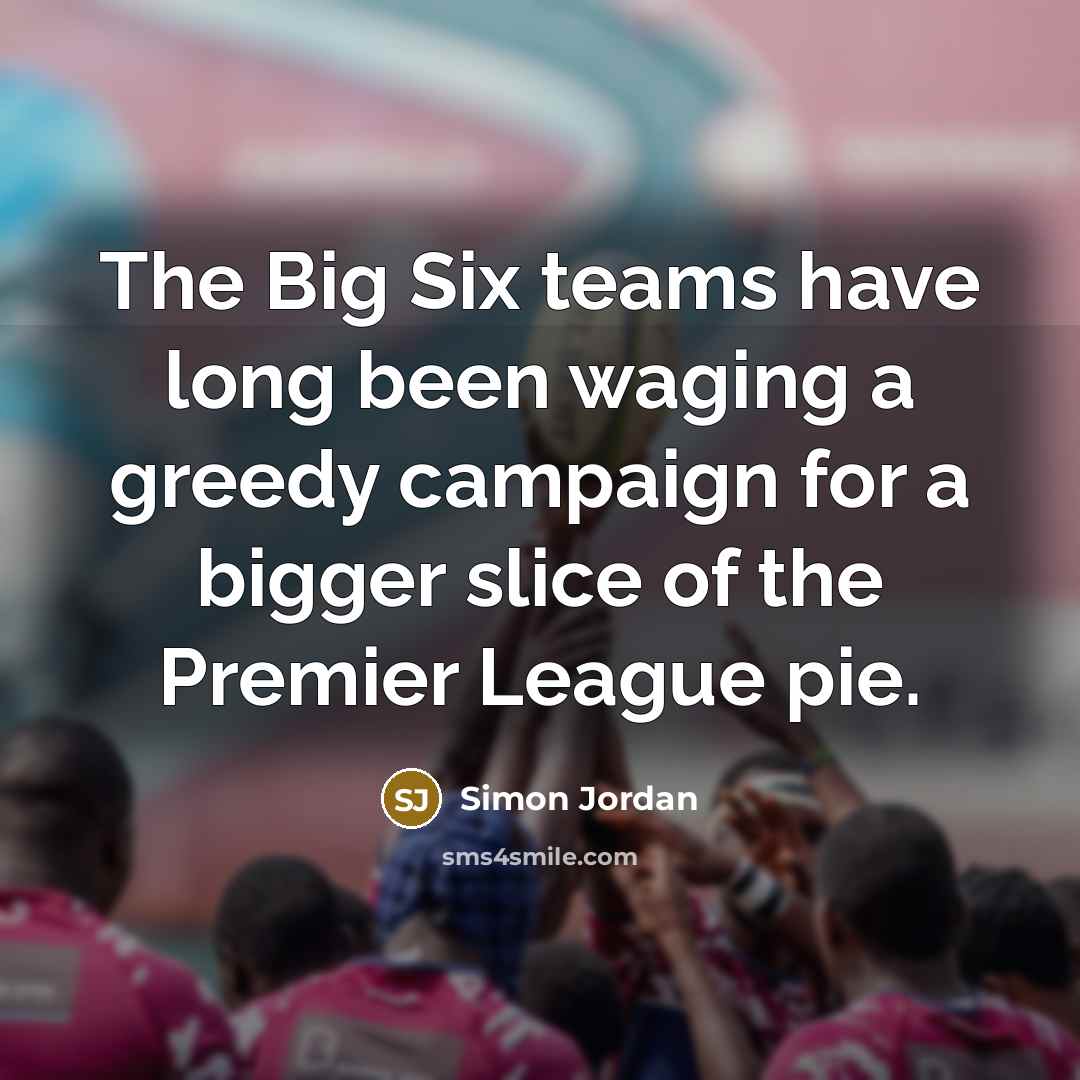 “The Big Six teams have long been waging a greedy…” quote by Simon Jordan
