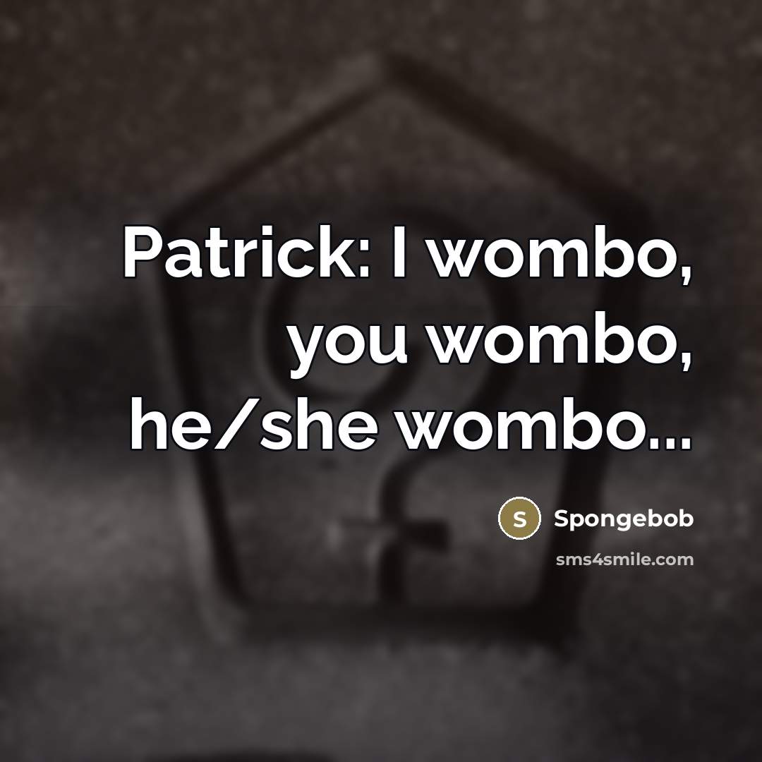 “Patrick: I wombo, you wombo, he/she wombo...…” quote by Spongebob
