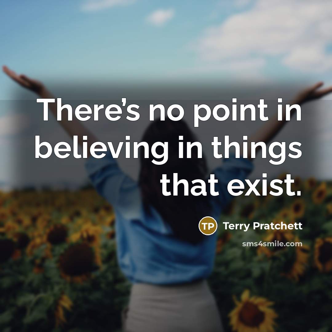 “There’s no point in believing in things that exist.…” quote by Terry Pratchett