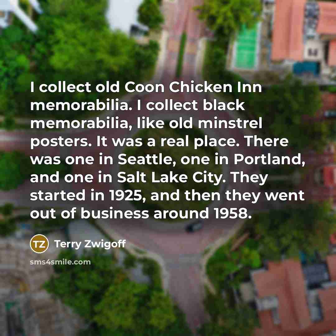 “I collect old Coon Chicken Inn memorabilia. I collect black…” quote by Terry Zwigoff