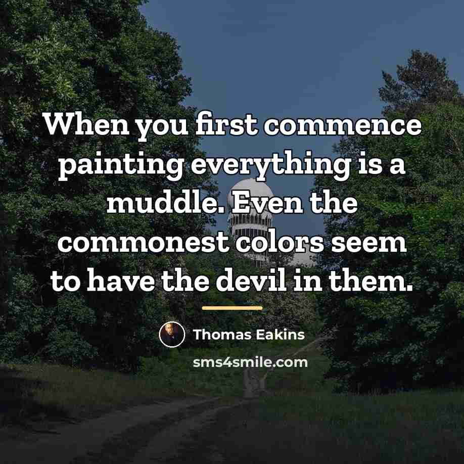 “When you first commence painting everything is a muddle. Even…” quote by Thomas Eakins