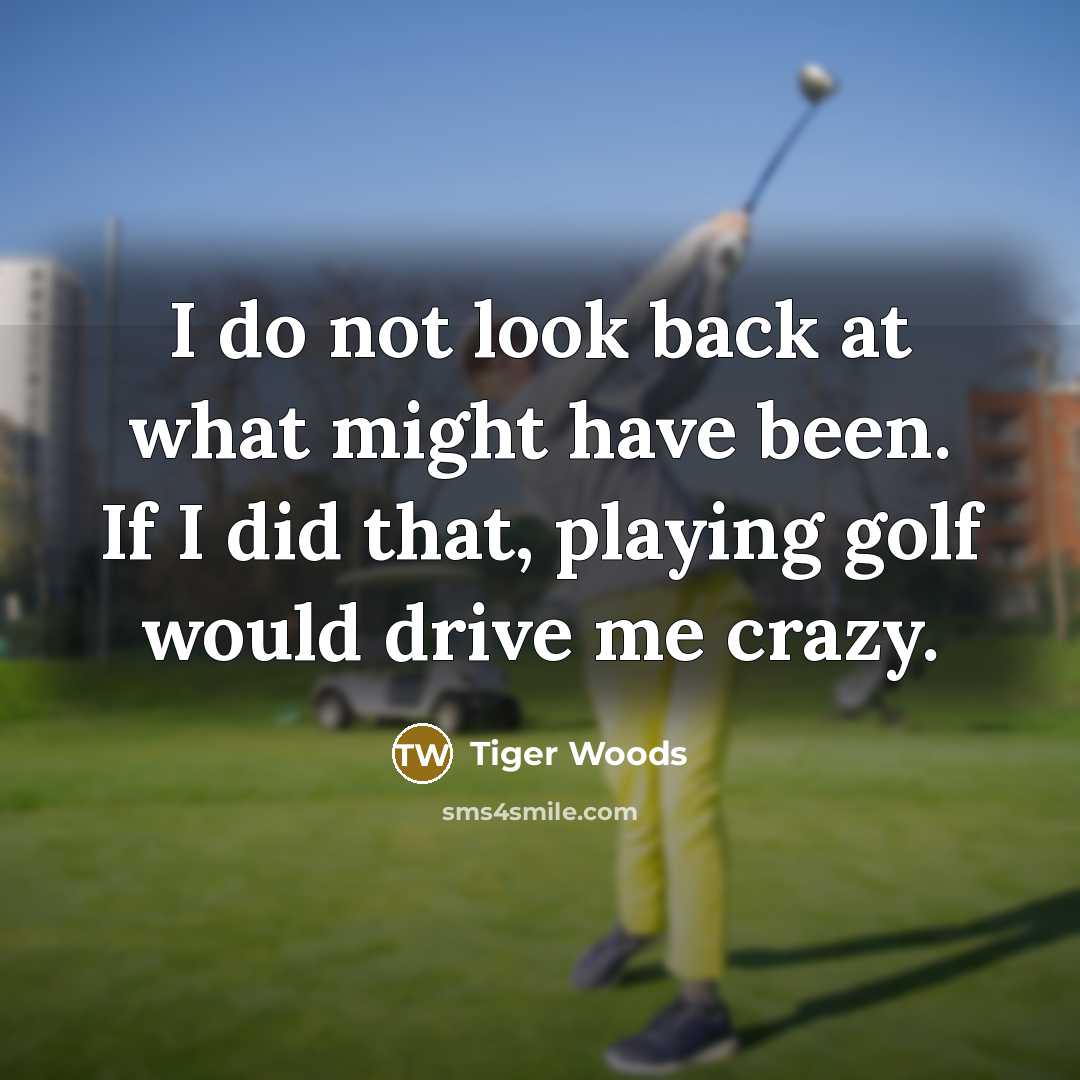 “I do not look back at what might have been.…” quote by Tiger Woods