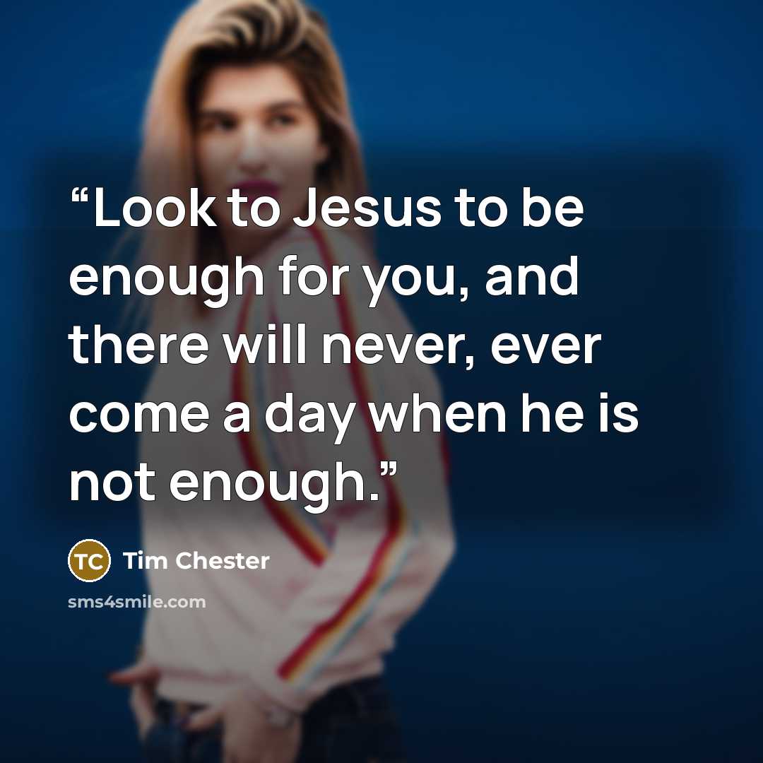 “Look to Jesus to be enough for you, and there will never, ever come a day when he is not enough.” quote by Tim Chester