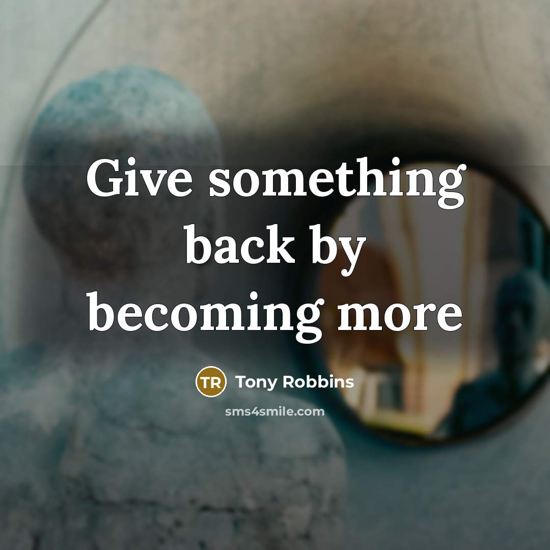 “Give something back by becoming more…” quote by Tony Robbins