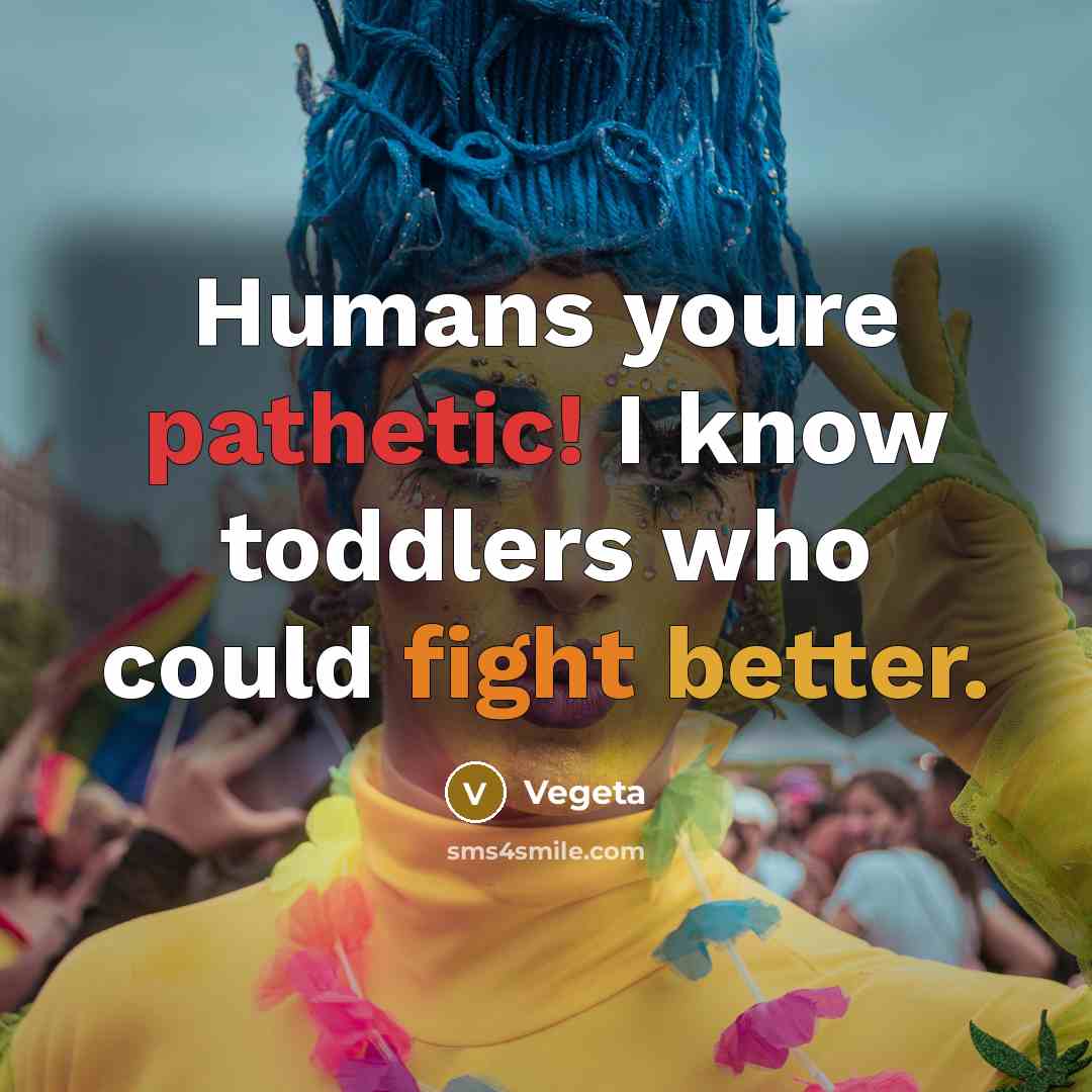 “Humans youre pathetic! I know toddlers who could fight better.” quote by Vegeta