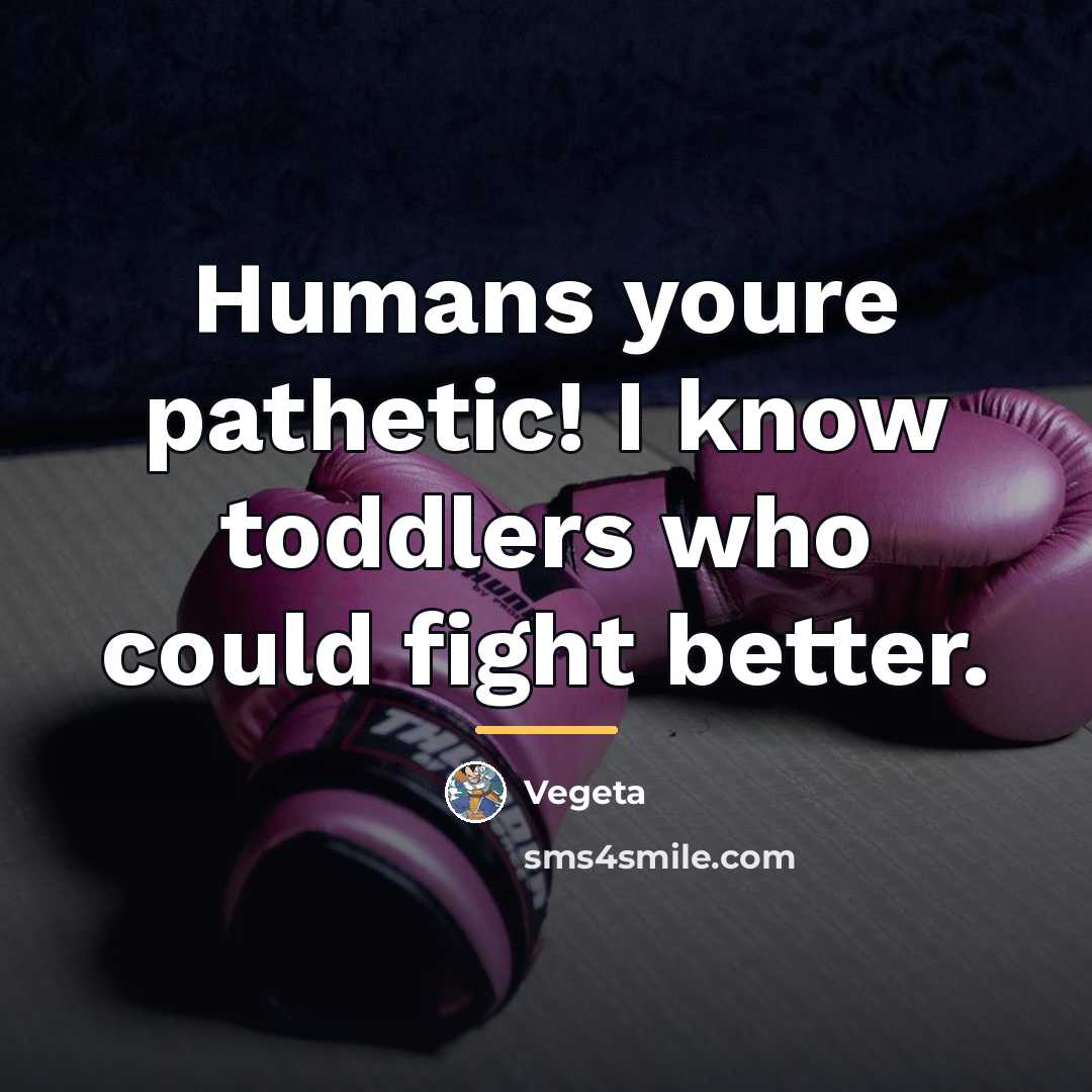 “Humans youre pathetic! I know toddlers who could fight better.…” quote by Vegeta