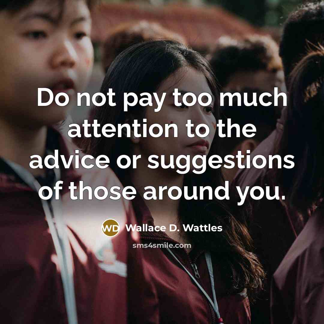 “Do not pay too much attention to the advice or…” quote by Wallace D. Wattles