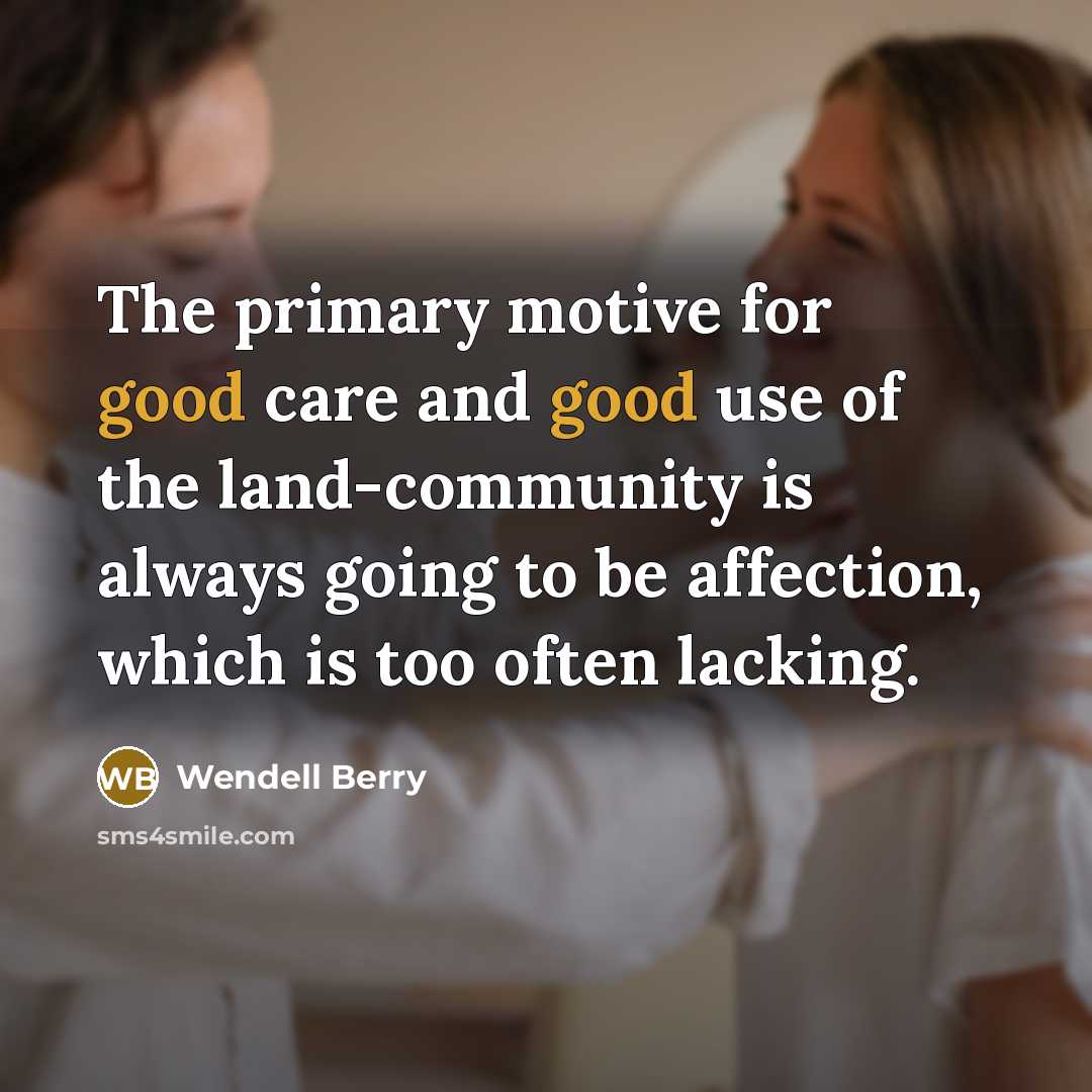 “The primary motive for good care and good use of…” quote by Wendell Berry
