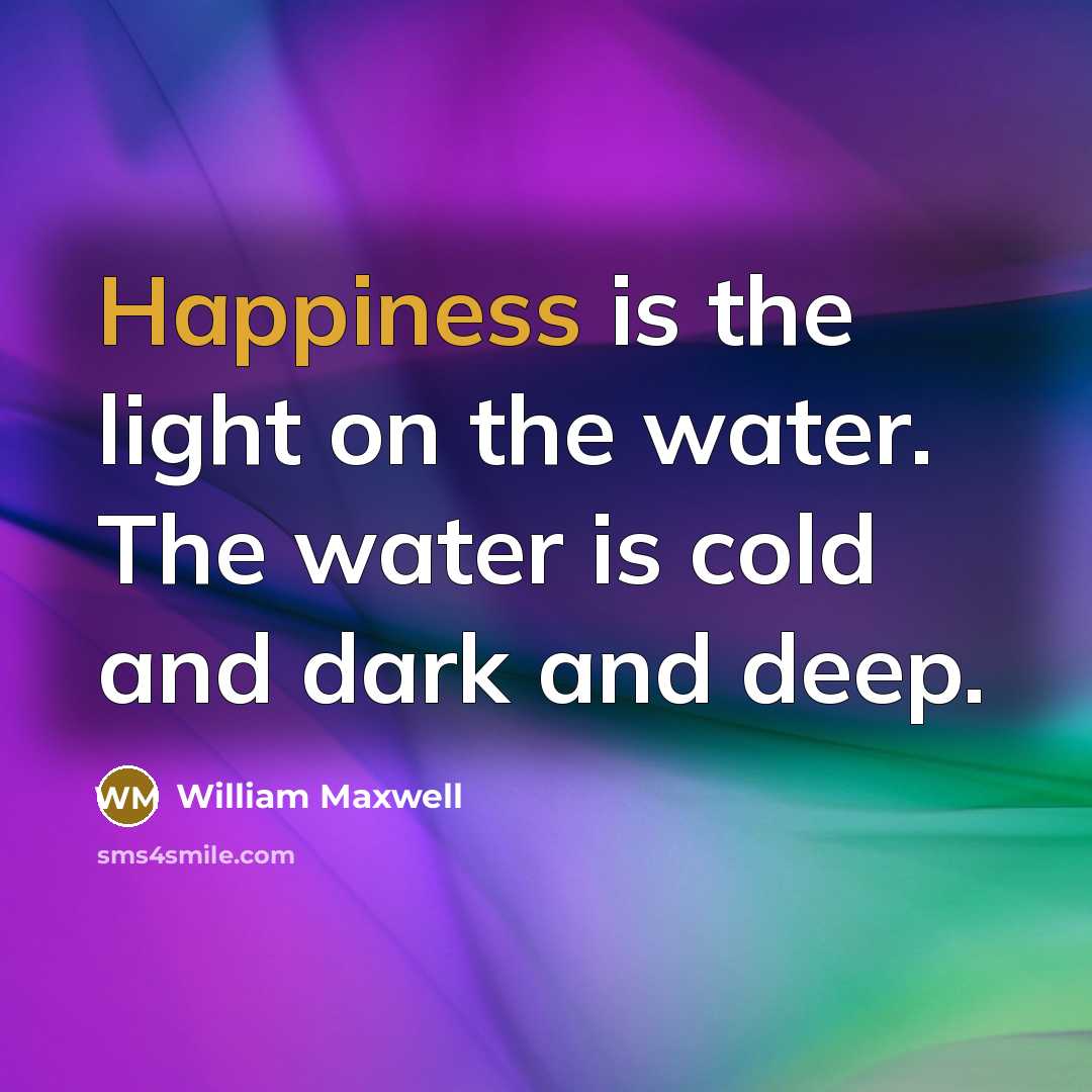 “Happiness is the light on the water. The water is…” quote by William Maxwell
