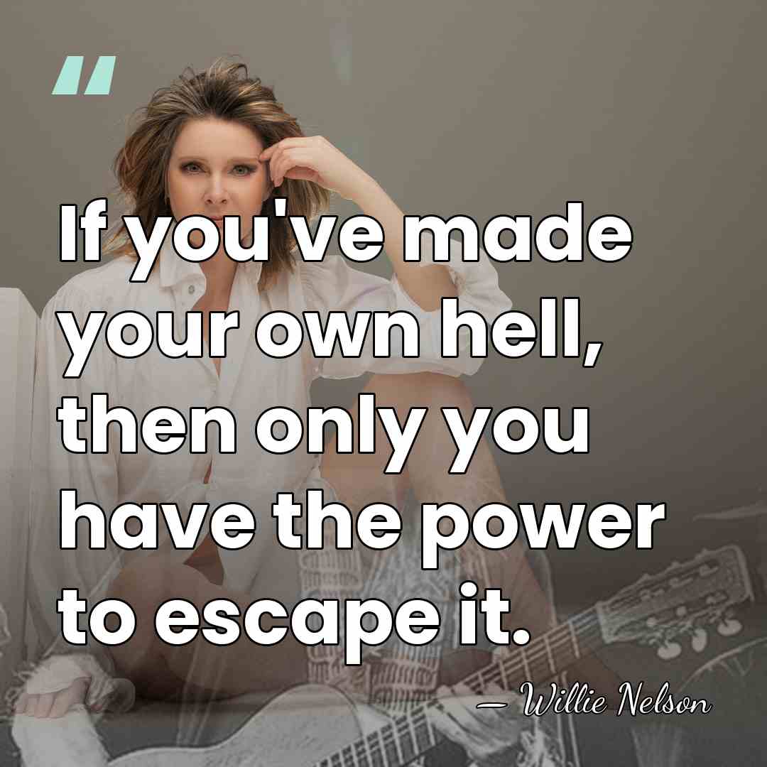 If you've made your own hell, then only you have the power&hellip; - Willie Nelson