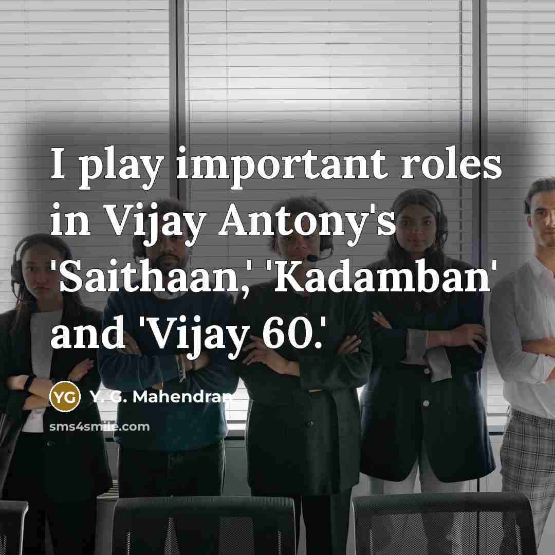 “I play important roles in Vijay Antony's 'Saithaan,' 'Kadamban' and 'Vijay 60.'” quote by Y. G. Mahendran