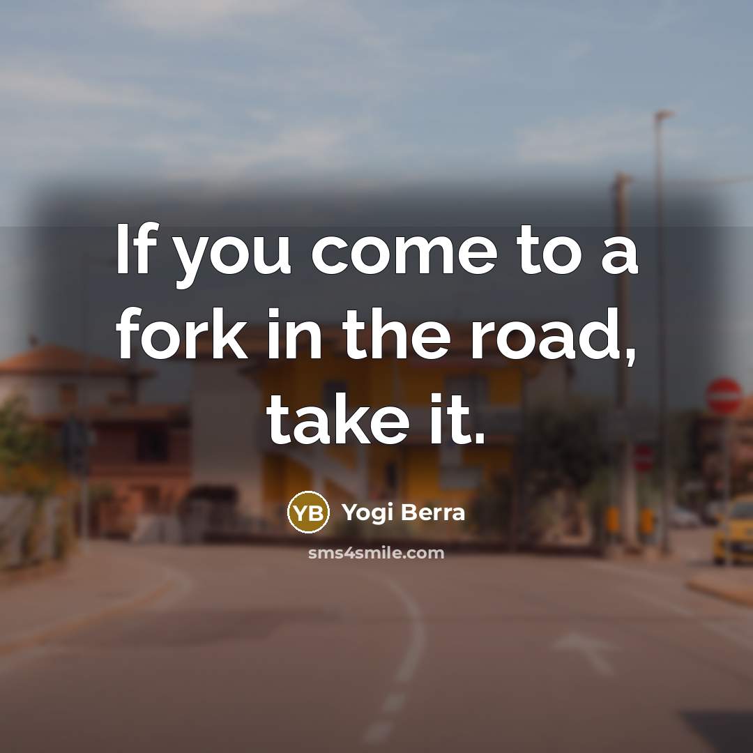 “If you come to a fork in the road, take…” quote by Yogi Berra