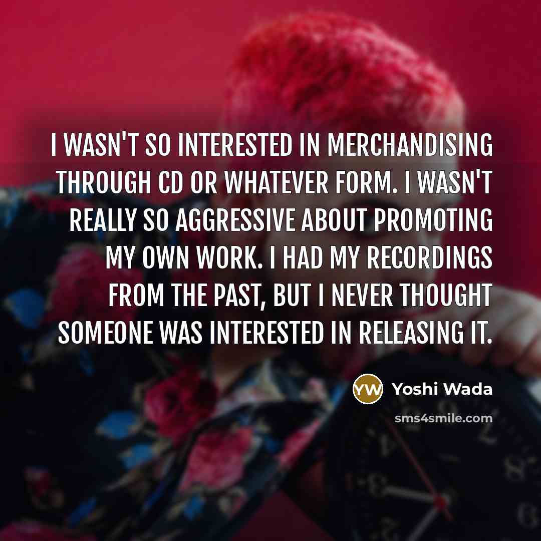“I wasn't so interested in merchandising through CD or whatever…” quote by Yoshi Wada