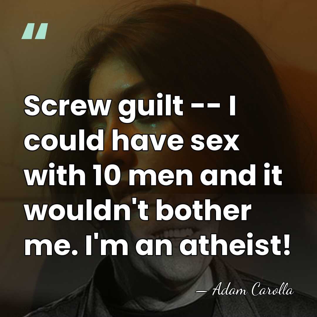 Screw guilt -- I could have sex with 10 men and it&hellip; - Adam Carolla