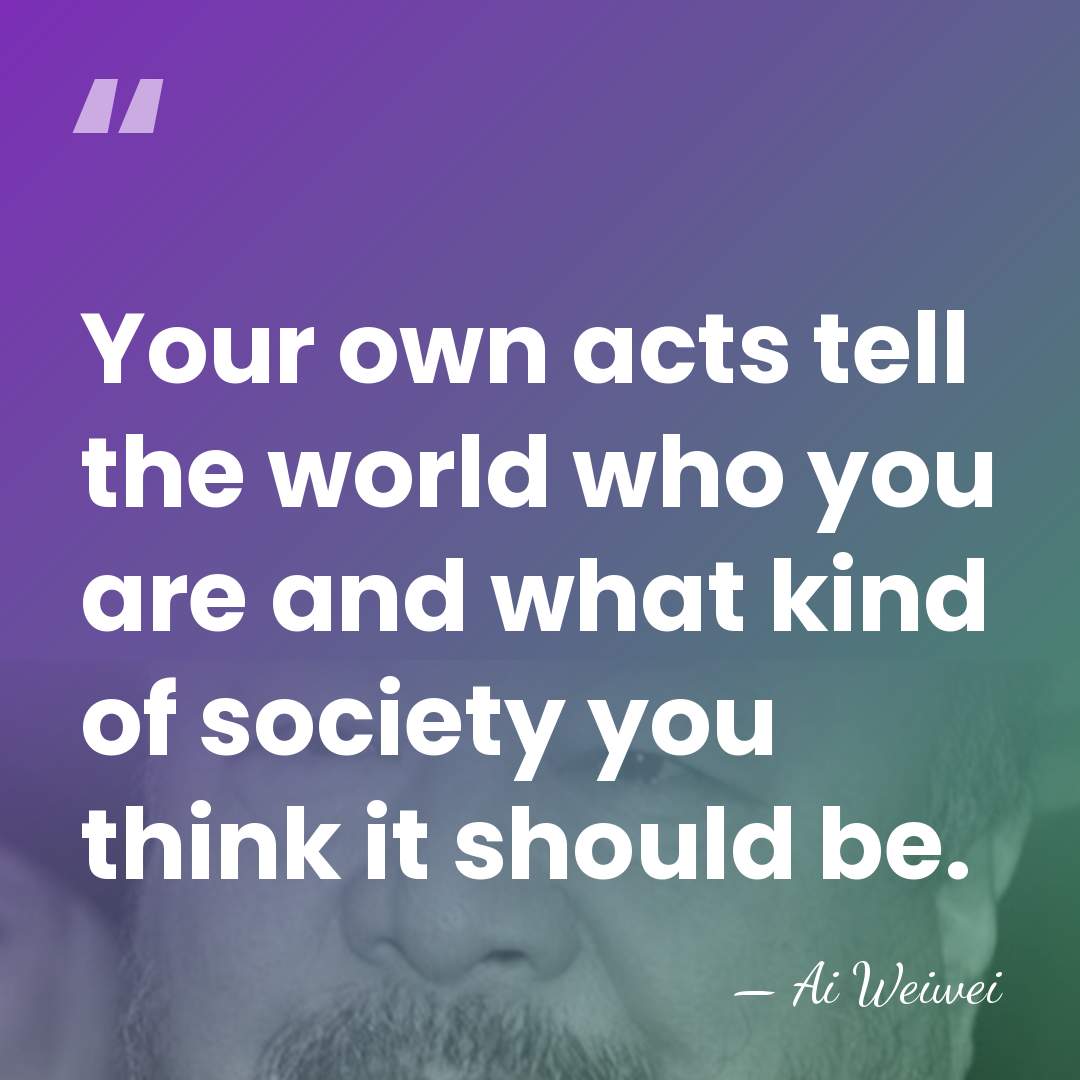 Your own acts tell the world who you are and what kind&hellip; - Ai Weiwei