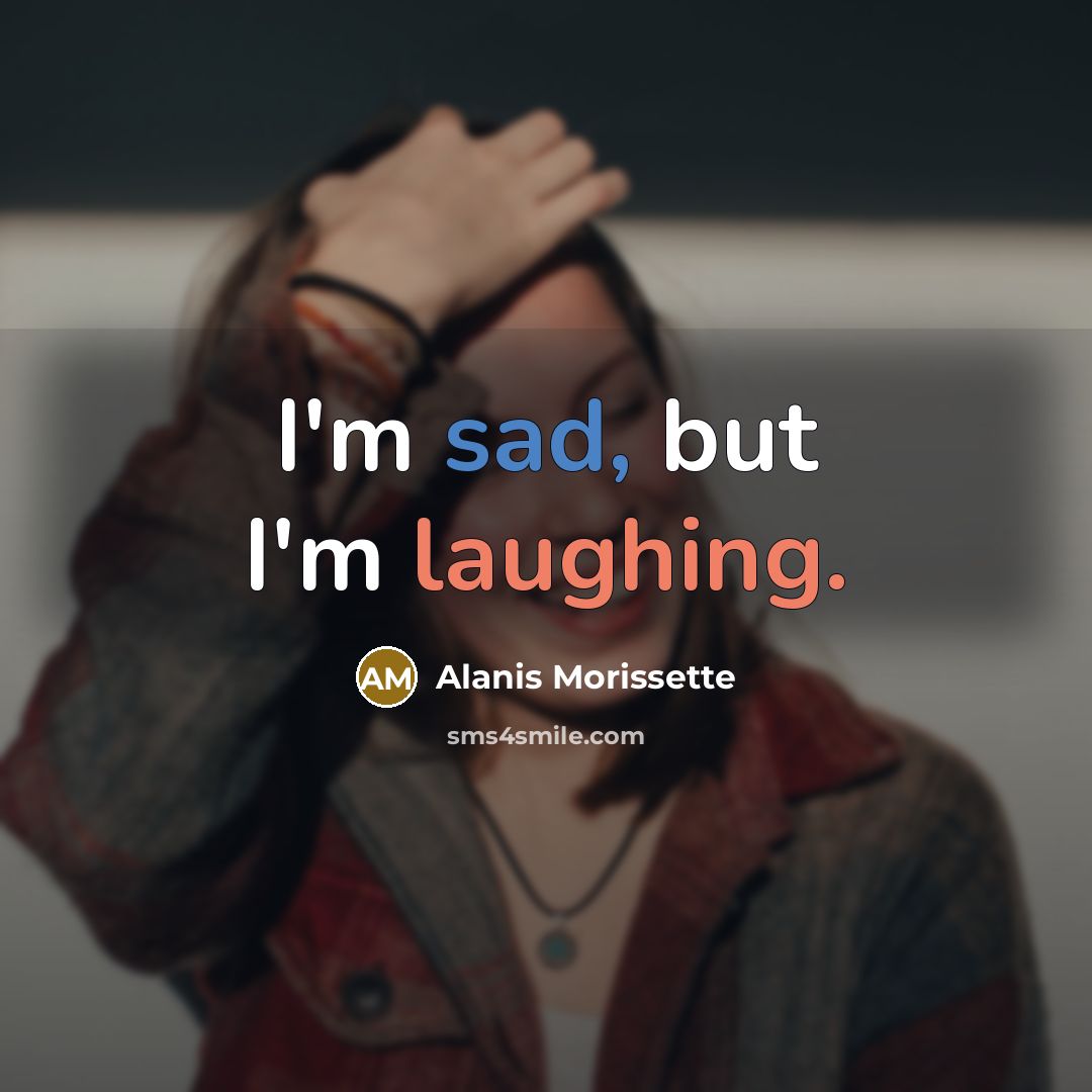“I'm sad, but I'm laughing.” quote by Alanis Morissette