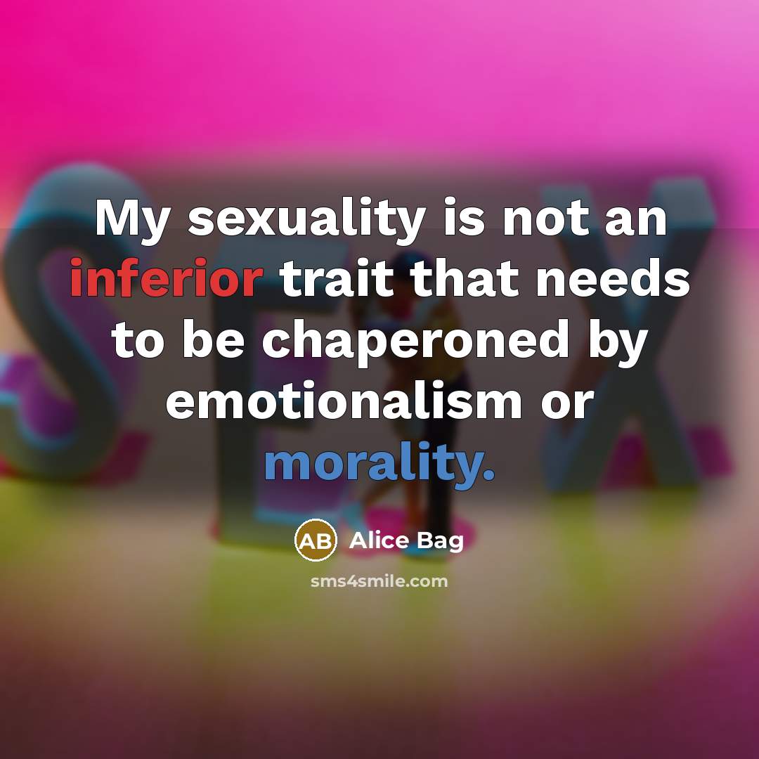 “My sexuality is not an inferior trait that needs to be chaperoned by emotionalism or morality.” quote by Alice Bag