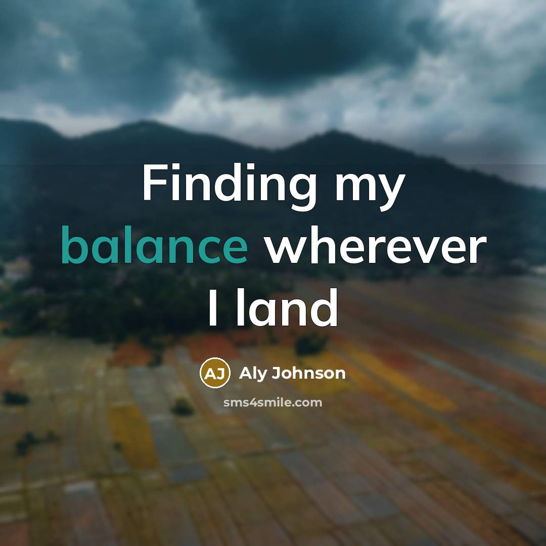 “Finding my balance wherever I land…” quote by Aly Johnson
