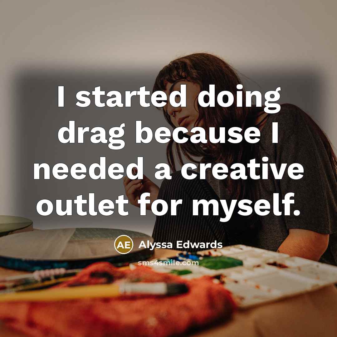 “I started doing drag because I needed a creative outlet for myself.” quote by Alyssa Edwards