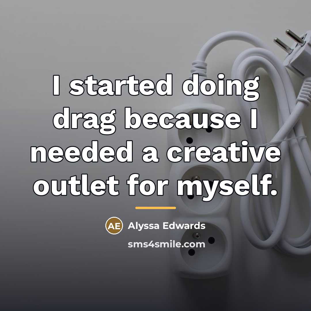 “I started doing drag because I needed a creative outlet…” quote by Alyssa Edwards