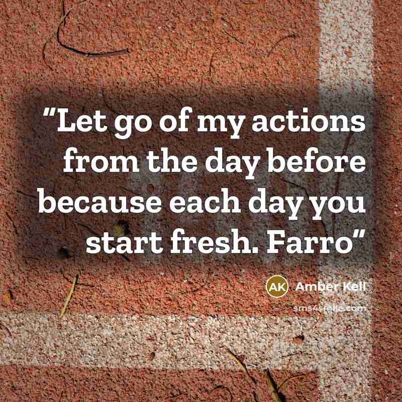 “Let go of my actions from the day before because each day you start fresh. Farro” quote by Amber Kell