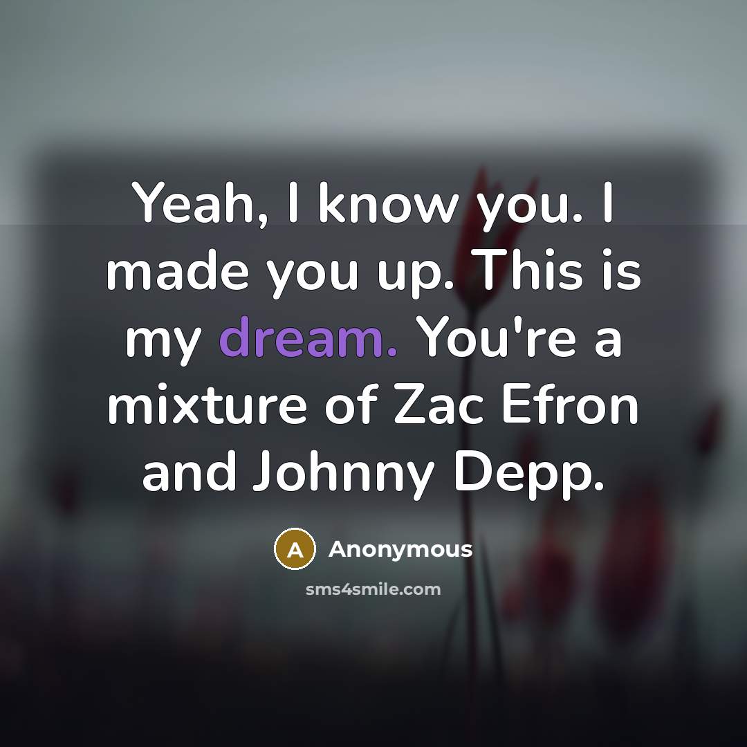 “Yeah, I know you. I made you up. This is…” quote by Anonymous