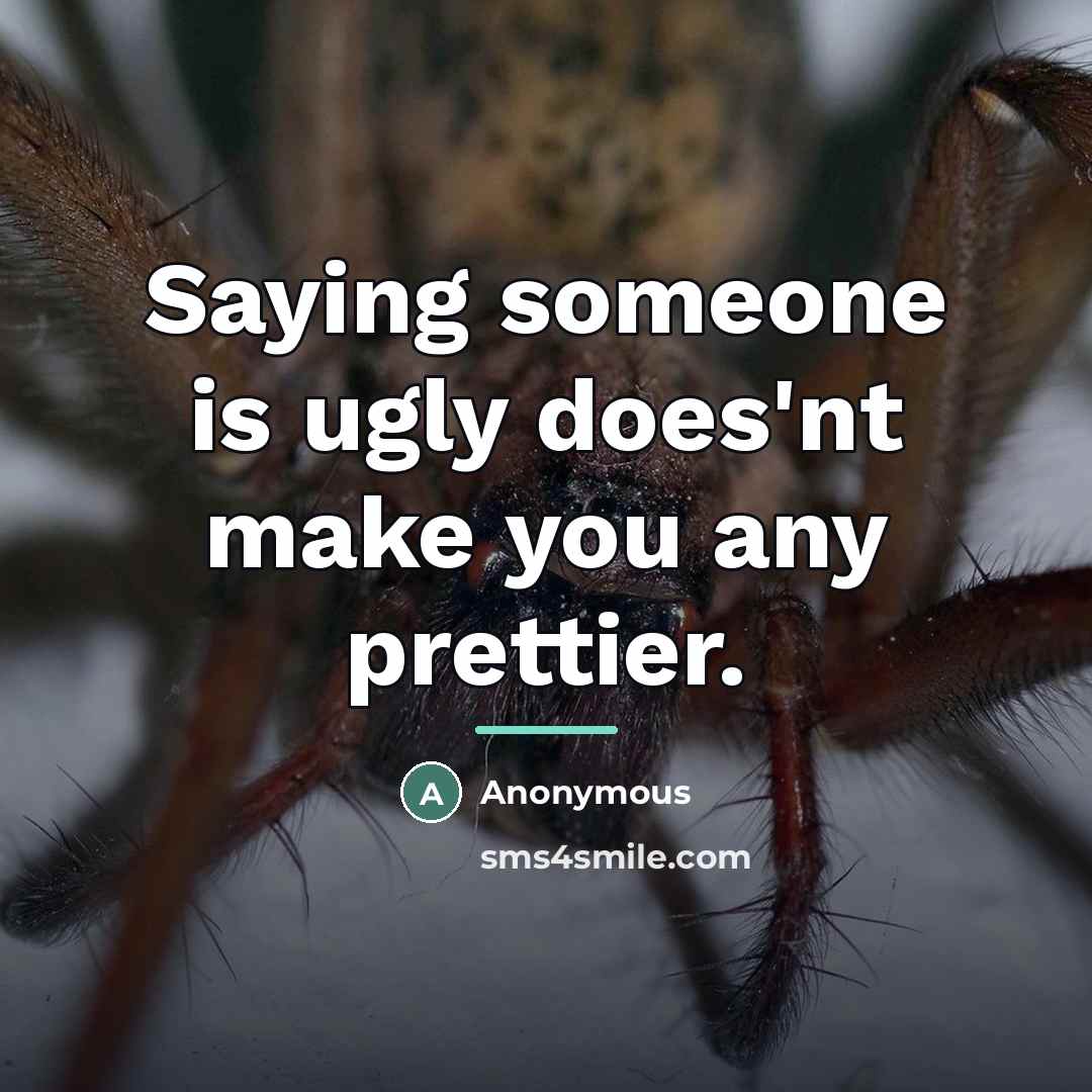 “Saying someone is ugly does'nt make you any prettier.…” quote by Anonymous