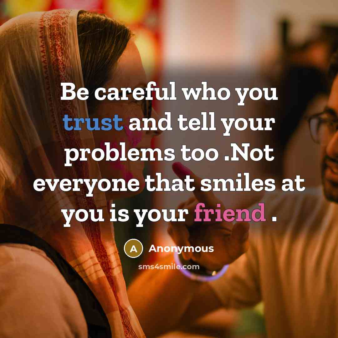 “Be careful who you trust and tell your problems too .Not everyone that smiles at you is your friend .” quote by Anonymous