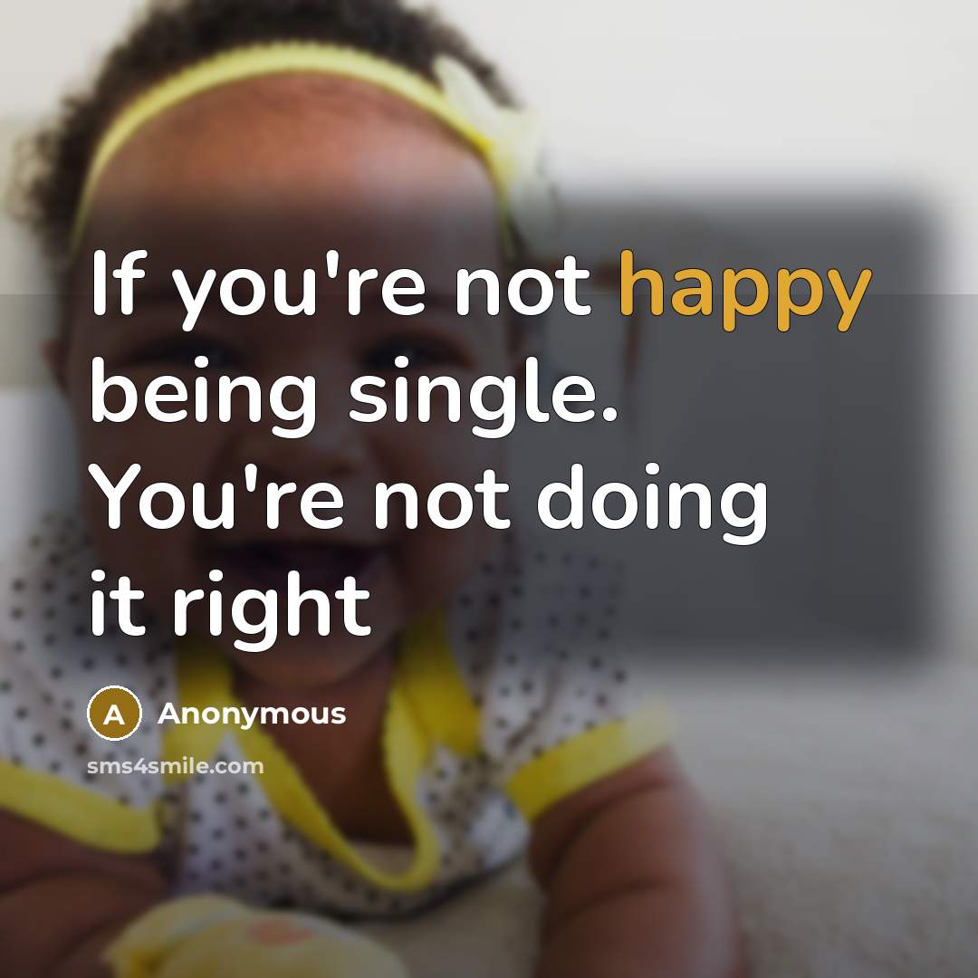 “If you're not happy being single. You're not doing it right” quote by Anonymous