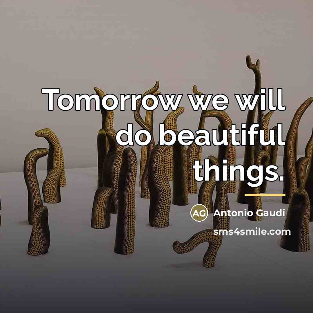 “Tomorrow we will do beautiful things.…” quote by Antonio Gaudi