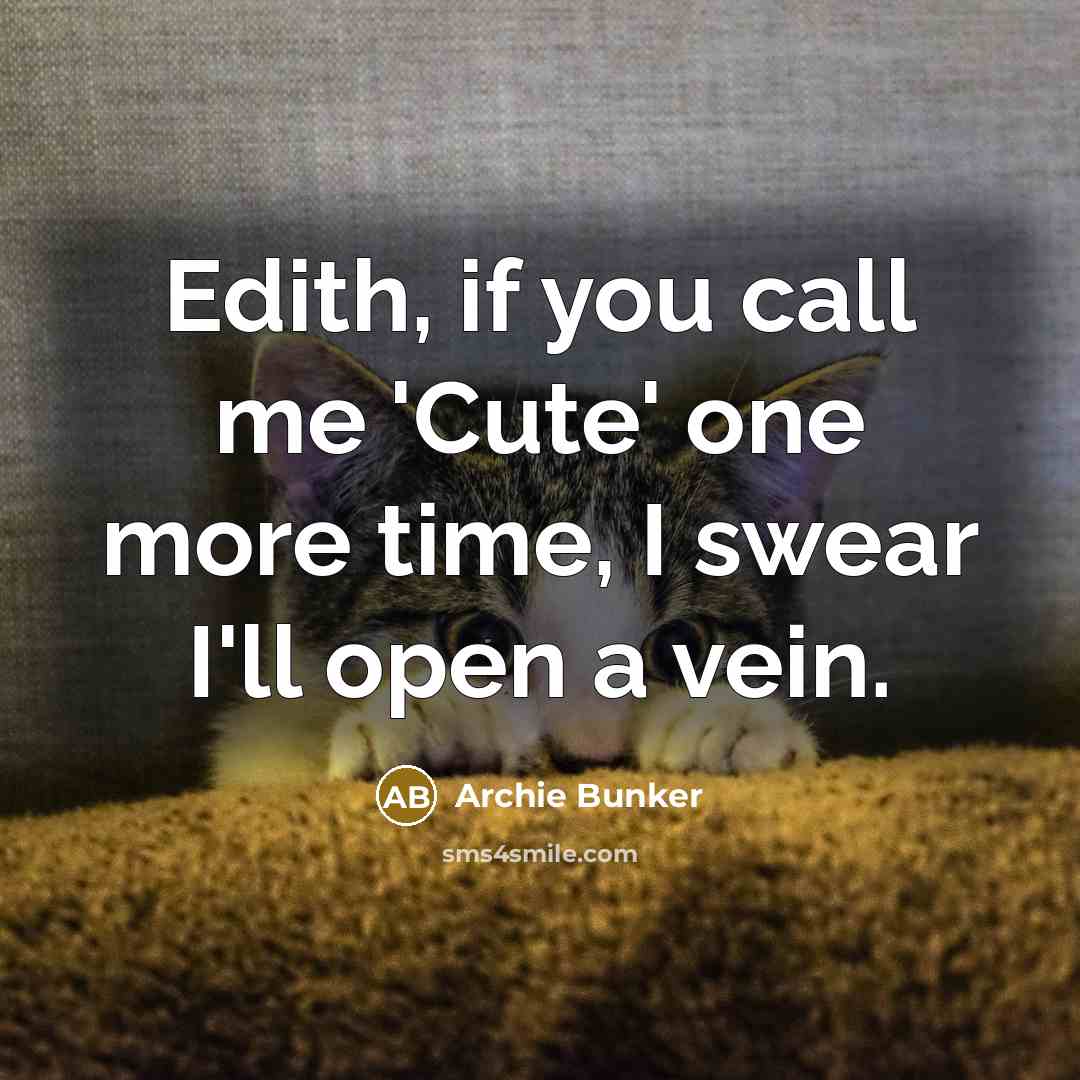 “Edith, if you call me 'Cute' one more time, I…” quote by Archie Bunker