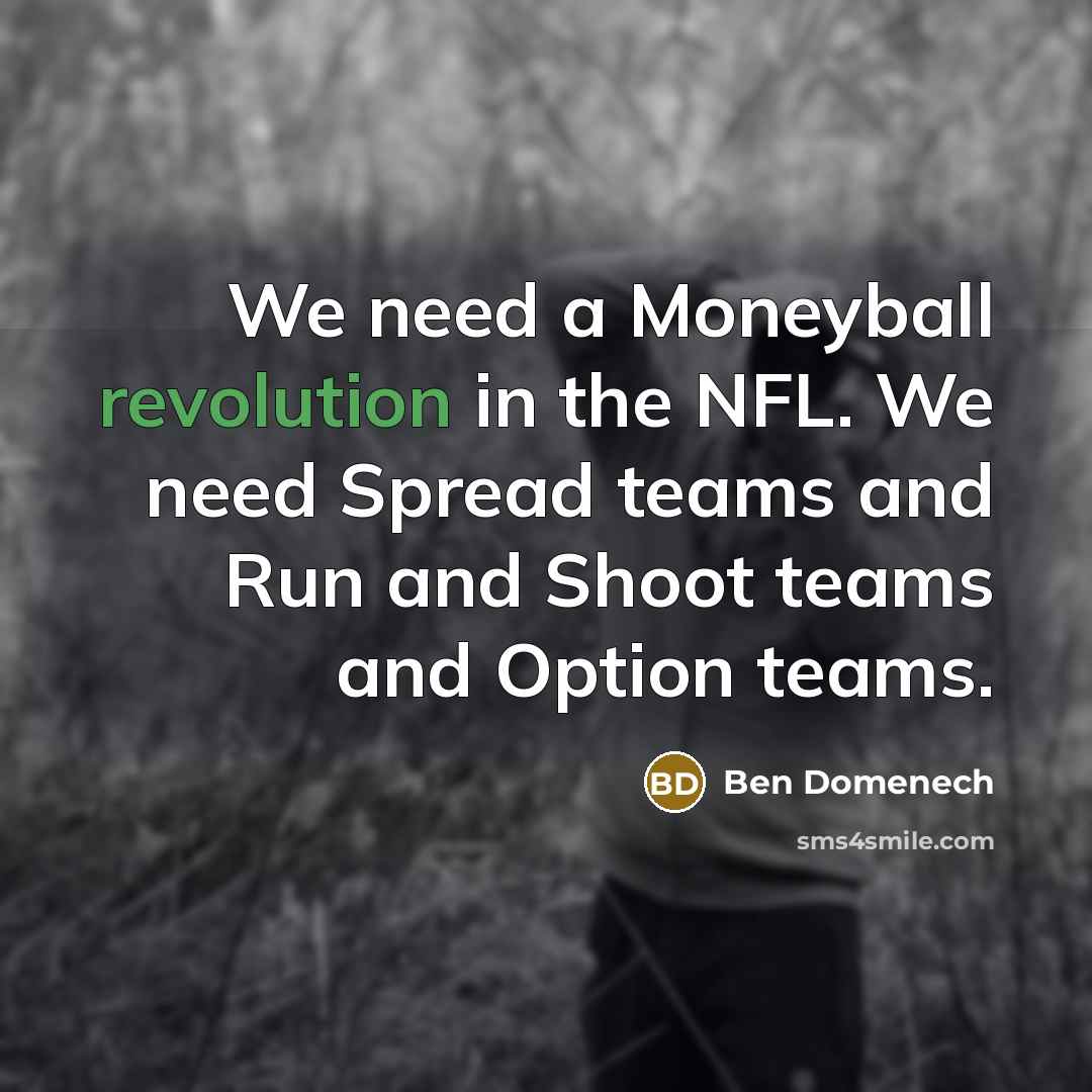 “We need a Moneyball revolution in the NFL. We need Spread teams and Run and Shoot teams and Option teams.” quote by Ben Domenech