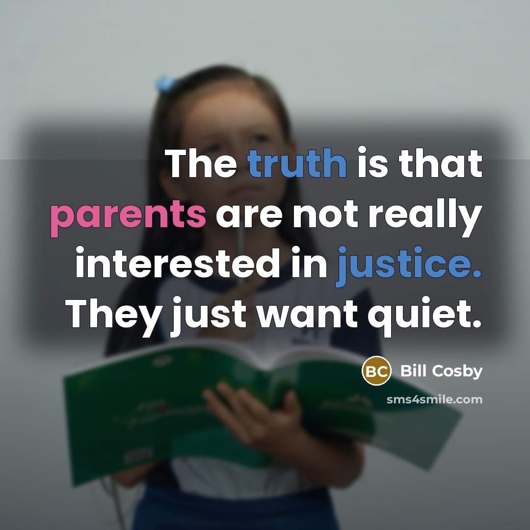 “The truth is that parents are not really interested in justice. They just want quiet.” quote by Bill Cosby