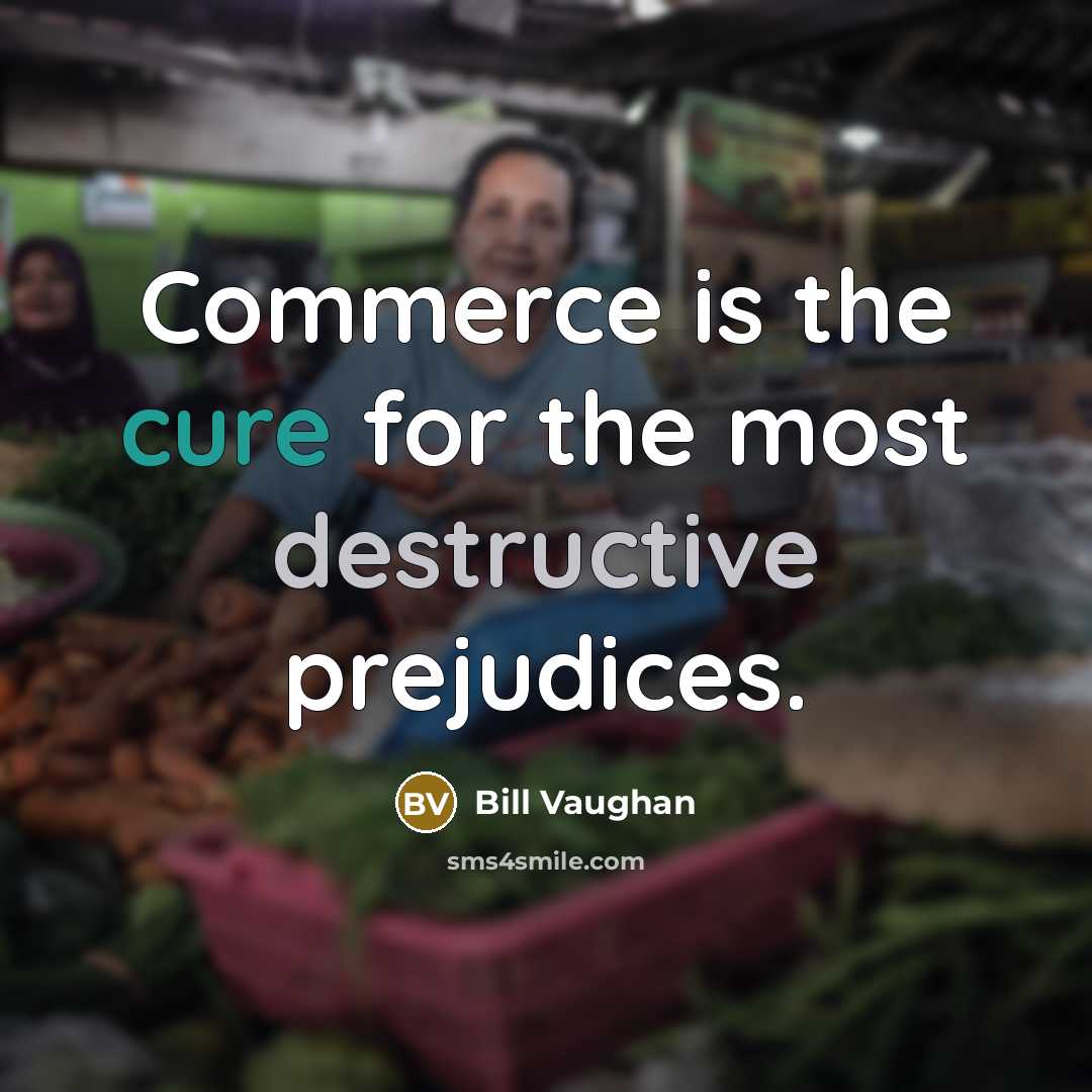 “Commerce is the cure for the most destructive prejudices.…” quote by Bill Vaughan