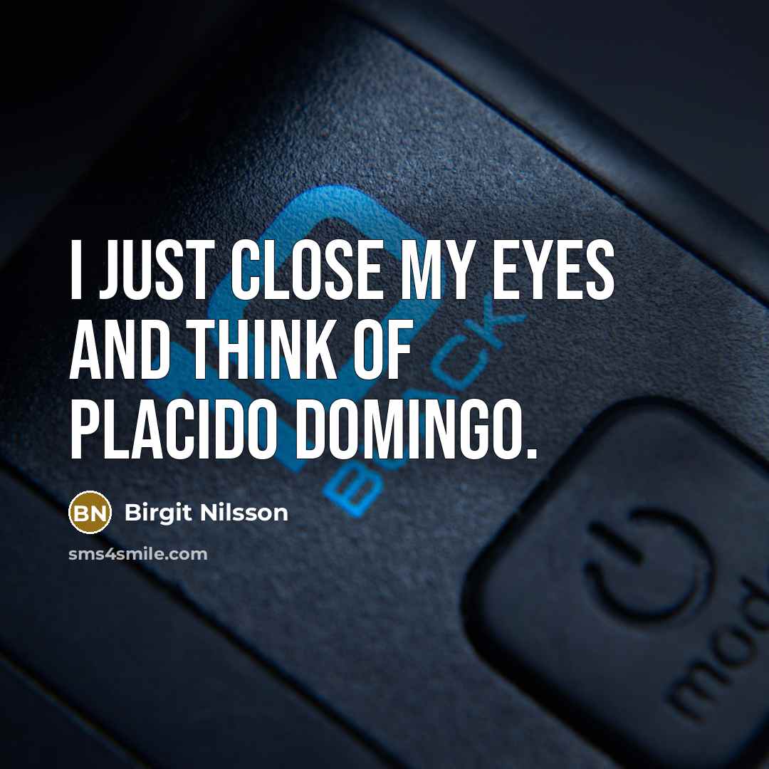“I just close my eyes and think of Placido Domingo.” quote by Birgit Nilsson