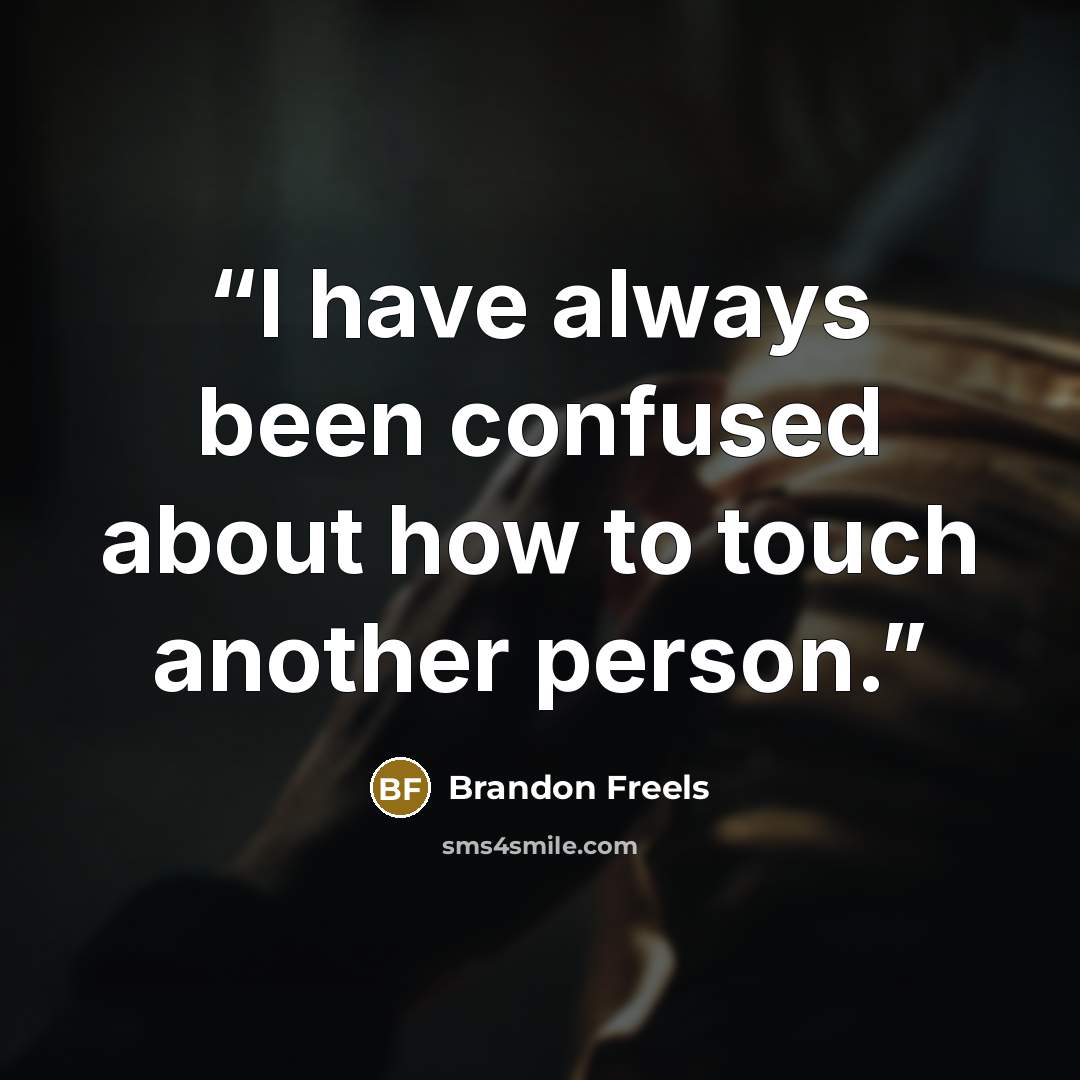 “I have always been confused about how to touch another person.” quote by Brandon Freels